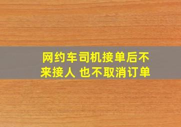 网约车司机接单后不来接人 也不取消订单