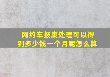 网约车报废处理可以得到多少钱一个月呢怎么算