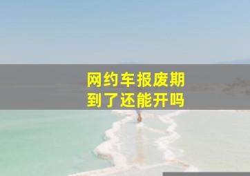 网约车报废期到了还能开吗