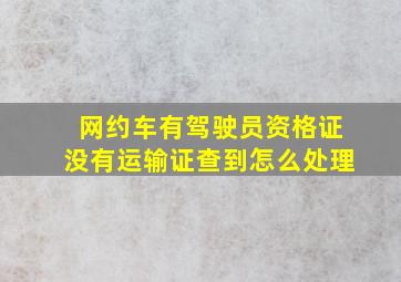 网约车有驾驶员资格证没有运输证查到怎么处理