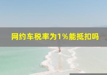 网约车税率为1%能抵扣吗