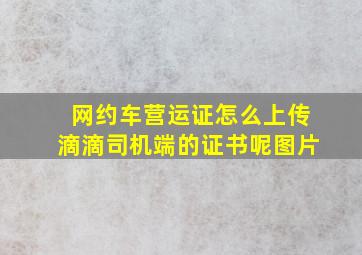 网约车营运证怎么上传滴滴司机端的证书呢图片