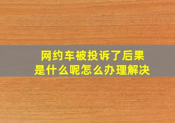 网约车被投诉了后果是什么呢怎么办理解决