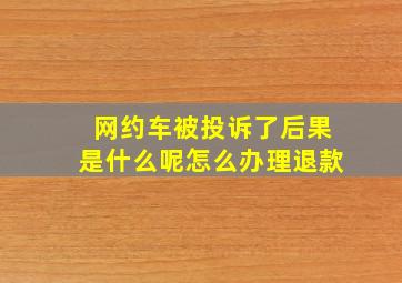 网约车被投诉了后果是什么呢怎么办理退款