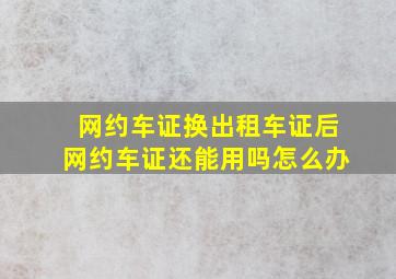 网约车证换出租车证后网约车证还能用吗怎么办