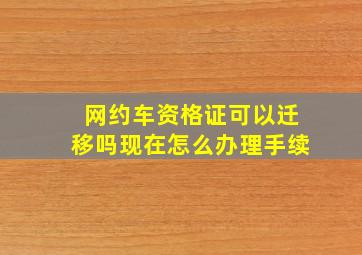 网约车资格证可以迁移吗现在怎么办理手续