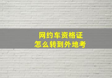 网约车资格证怎么转到外地考