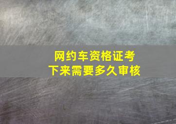 网约车资格证考下来需要多久审核