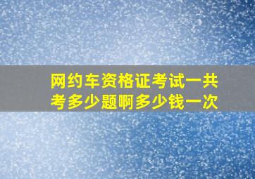 网约车资格证考试一共考多少题啊多少钱一次