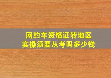 网约车资格证转地区实操须要从考吗多少钱