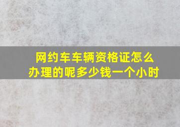 网约车车辆资格证怎么办理的呢多少钱一个小时