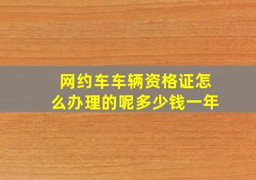 网约车车辆资格证怎么办理的呢多少钱一年