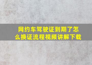 网约车驾驶证到期了怎么换证流程视频讲解下载