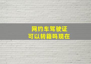 网约车驾驶证可以转籍吗现在