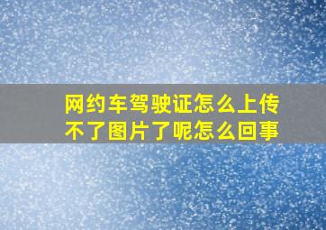 网约车驾驶证怎么上传不了图片了呢怎么回事