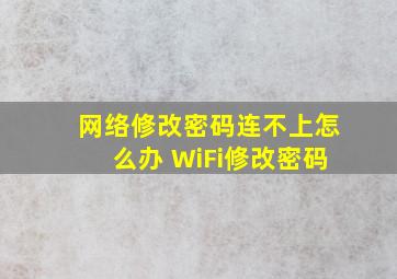 网络修改密码连不上怎么办 WiFi修改密码