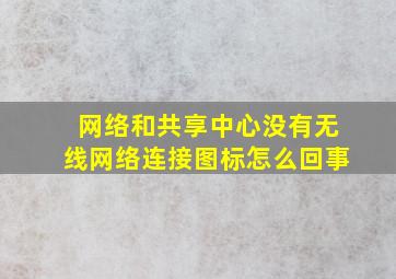 网络和共享中心没有无线网络连接图标怎么回事