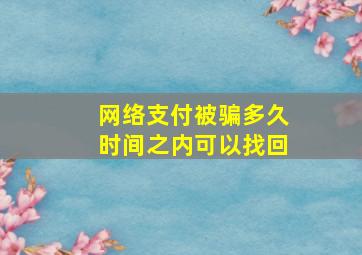 网络支付被骗多久时间之内可以找回