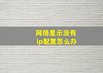 网络显示没有ip配置怎么办