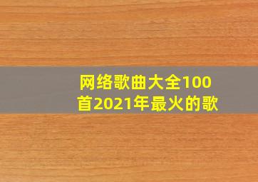 网络歌曲大全100首2021年最火的歌