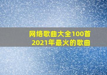 网络歌曲大全100首2021年最火的歌曲