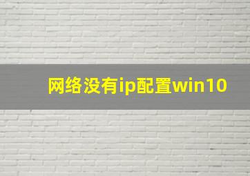 网络没有ip配置win10