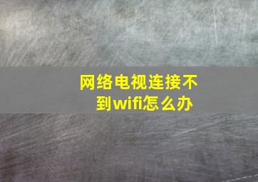 网络电视连接不到wifi怎么办