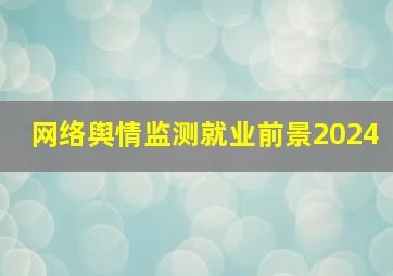 网络舆情监测就业前景2024