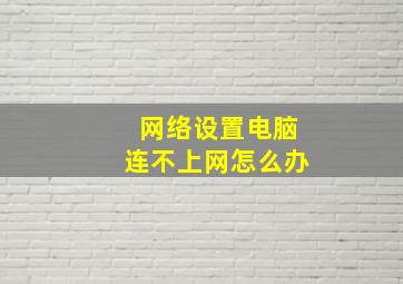 网络设置电脑连不上网怎么办