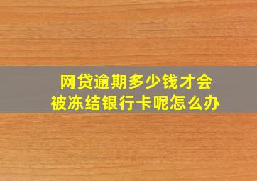 网贷逾期多少钱才会被冻结银行卡呢怎么办