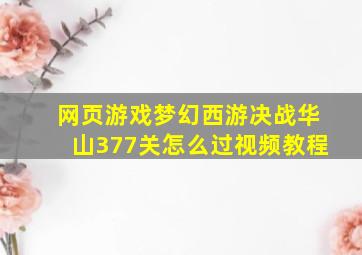 网页游戏梦幻西游决战华山377关怎么过视频教程