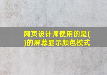 网页设计师使用的是( )的屏幕显示颜色模式