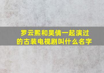 罗云熙和吴倩一起演过的古装电视剧叫什么名字