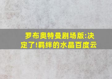 罗布奥特曼剧场版:决定了!羁绊的水晶百度云