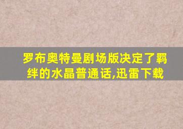 罗布奥特曼剧场版决定了羁绊的水晶普通话,迅雷下载