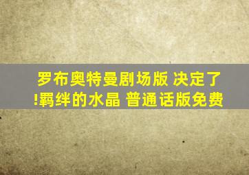 罗布奥特曼剧场版 决定了!羁绊的水晶 普通话版免费