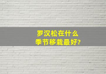 罗汉松在什么季节移栽最好?