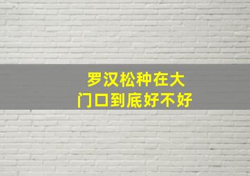 罗汉松种在大门口到底好不好