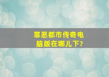 罪恶都市传奇电脑版在哪儿下?