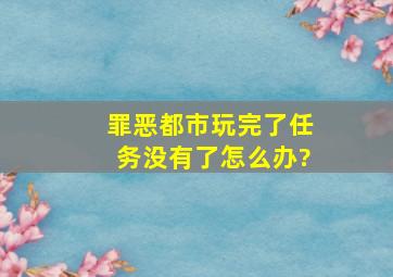 罪恶都市玩完了任务没有了怎么办?