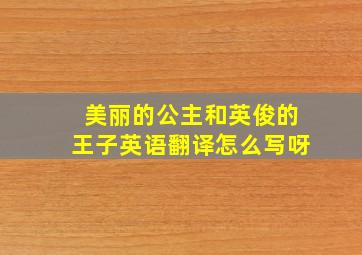 美丽的公主和英俊的王子英语翻译怎么写呀