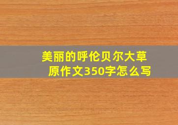 美丽的呼伦贝尔大草原作文350字怎么写