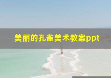 美丽的孔雀美术教案ppt