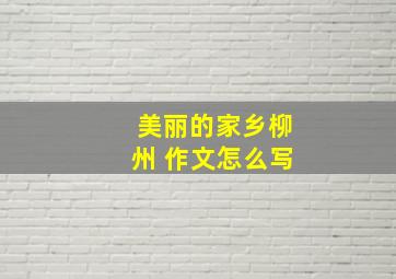 美丽的家乡柳州 作文怎么写