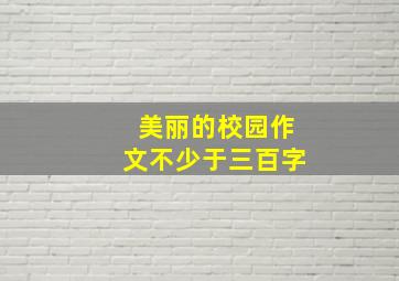 美丽的校园作文不少于三百字