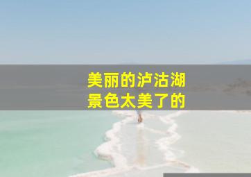 美丽的泸沽湖景色太美了的