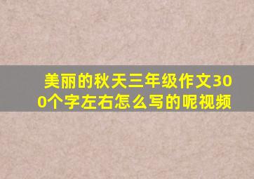 美丽的秋天三年级作文300个字左右怎么写的呢视频