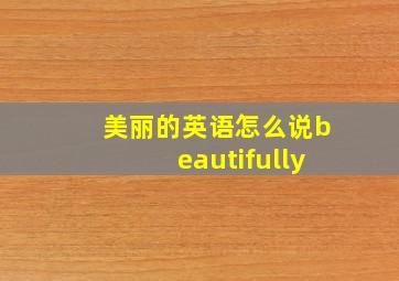 美丽的英语怎么说beautifully