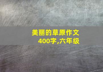 美丽的草原作文400字,六年级