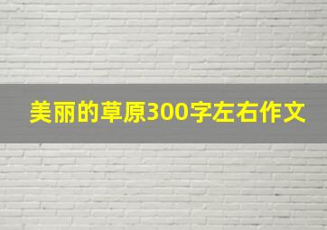 美丽的草原300字左右作文